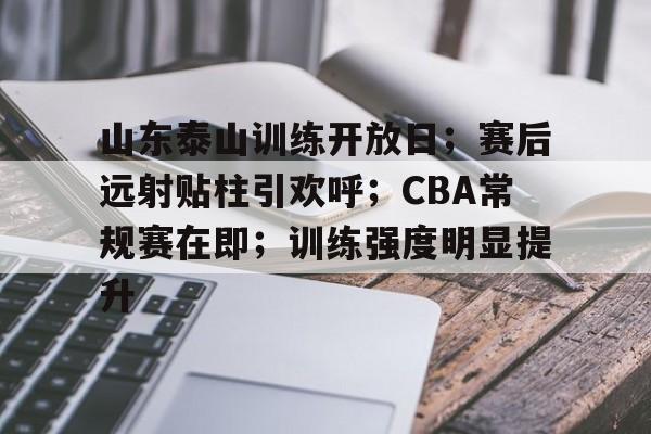 开云中国网站-山东泰山训练开放日;赛后远射贴柱引欢呼;CBA常规赛在即;训练强度明显提升的简单介绍 开云中国网站-山东泰山训练开放日;赛后远射贴柱引欢呼;CBA常规赛在即;训练强度明显提升的简单介绍