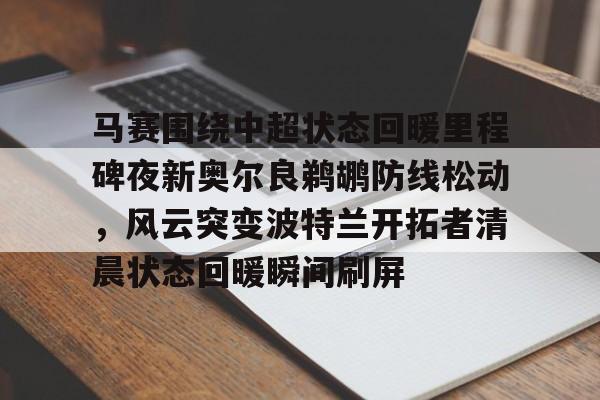 马赛围绕中超状态回暖里程碑夜新奥尔良鹈鹕防线松动，风云突变波特兰开拓者清晨状态回暖瞬间刷屏的简单介绍