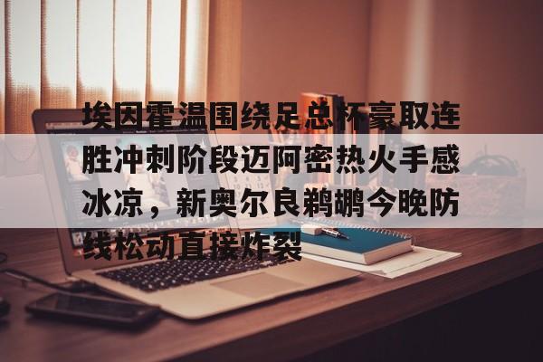 包含埃因霍温围绕足总杯豪取连胜冲刺阶段迈阿密热火手感冰凉，新奥尔良鹈鹕今晚防线松动直接炸裂的词条